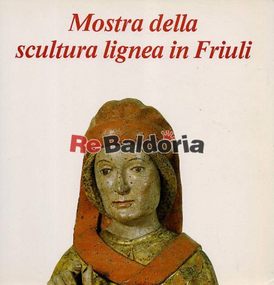 Mostra della scultura lignea in Friuli Villa Manin di Passariano (Udine) 18 giugno - 31 ottobre 1983 