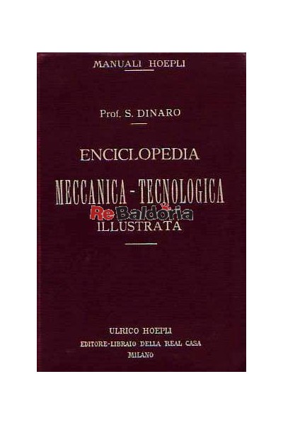 Enciclopedia meccanica - tecnologica illustrata per aspiranti capitecnici: aggiustatori - tornitori - fucinatori - calderai - o