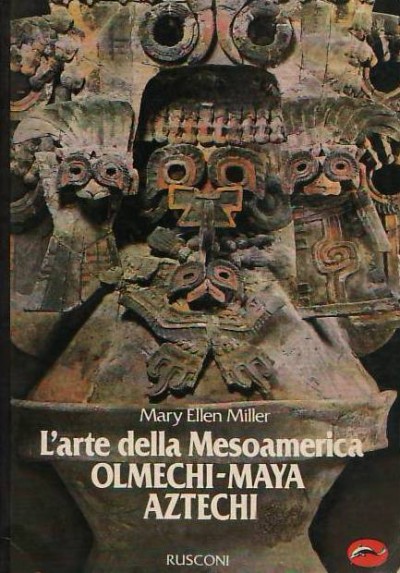 L'arte della Mesoamerica : Olmechi - Maya - Aztechi